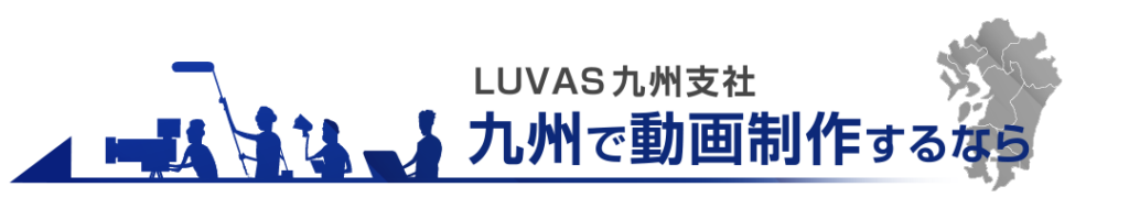 九州で動画制作・映像制作ならLUVAS九州支社